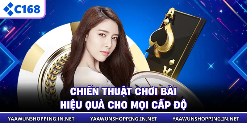 Chiến thuật chơi bài hiệu quả cho mọi cấp độ